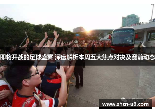 即将开战的足球盛宴 深度解析本周五大焦点对决及赛前动态
