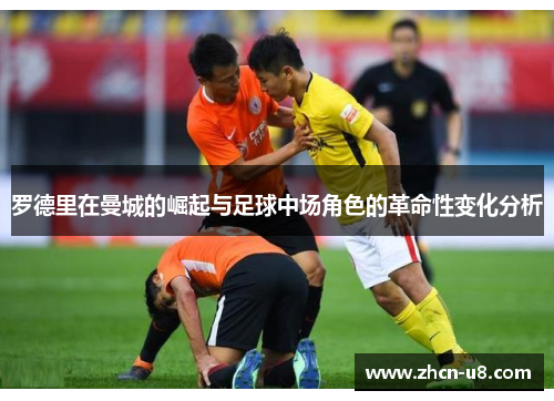 罗德里在曼城的崛起与足球中场角色的革命性变化分析