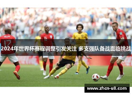 2024年世界杯赛程调整引发关注 多支强队备战面临挑战