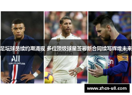 足坛球员续约潮涌现 多位顶级球星签署新合同续写辉煌未来