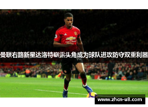 曼联右路新星达洛特崭露头角成为球队进攻防守双重利器