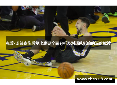 克莱·汤普森伤后复出表现全面分析及对球队影响的深度解读
