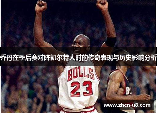 乔丹在季后赛对阵凯尔特人时的传奇表现与历史影响分析