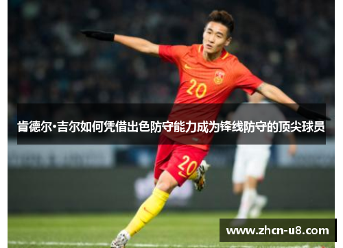 肯德尔·吉尔如何凭借出色防守能力成为锋线防守的顶尖球员