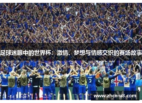 足球迷眼中的世界杯：激情、梦想与情感交织的赛场故事