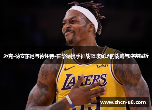 迈克·德安东尼与德怀特·霍华德携手征战篮球赛场的战略与冲突解析