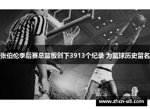 张伯伦季后赛总篮板创下3913个纪录 为篮球历史留名