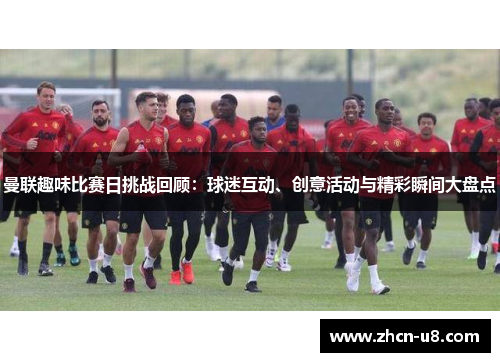 曼联趣味比赛日挑战回顾：球迷互动、创意活动与精彩瞬间大盘点