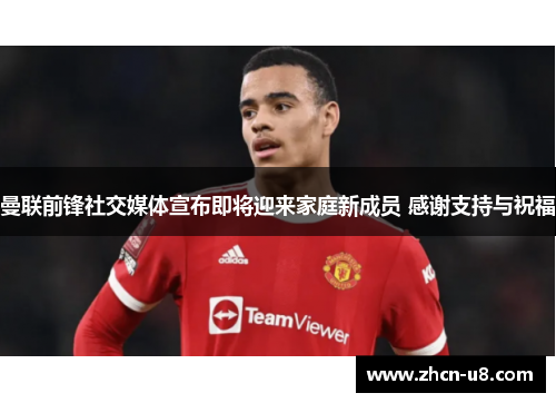 曼联前锋社交媒体宣布即将迎来家庭新成员 感谢支持与祝福