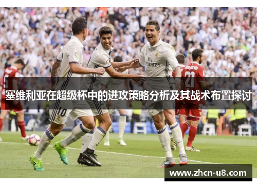 塞维利亚在超级杯中的进攻策略分析及其战术布置探讨