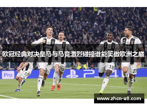 欧冠经典对决皇马与马竞激烈碰撞谁能笑傲欧洲之巅