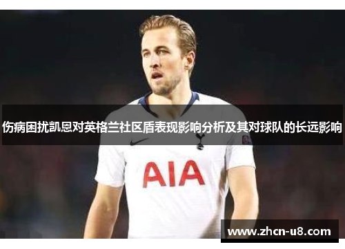 伤病困扰凯恩对英格兰社区盾表现影响分析及其对球队的长远影响