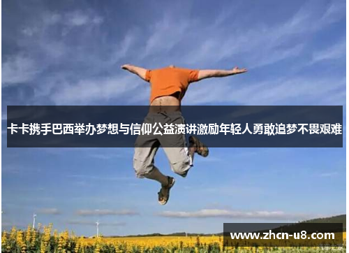 卡卡携手巴西举办梦想与信仰公益演讲激励年轻人勇敢追梦不畏艰难