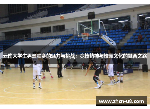 云南大学生男篮联赛的魅力与挑战：竞技精神与校园文化的融合之路