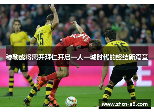 穆勒或将离开拜仁开启一人一城时代的终结新篇章