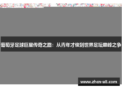 葡萄牙足球巨星传奇之路：从青年才俊到世界足坛巅峰之争