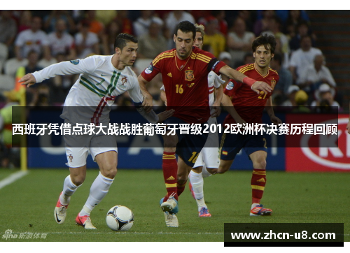 西班牙凭借点球大战战胜葡萄牙晋级2012欧洲杯决赛历程回顾