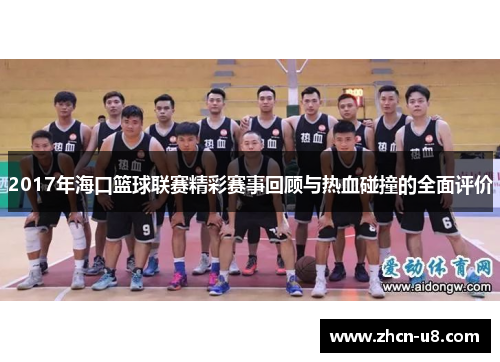 2017年海口篮球联赛精彩赛事回顾与热血碰撞的全面评价