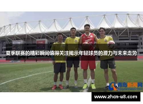 夏季联赛的精彩瞬间值得关注揭示年轻球员的潜力与未来走势