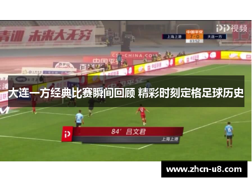 大连一方经典比赛瞬间回顾 精彩时刻定格足球历史