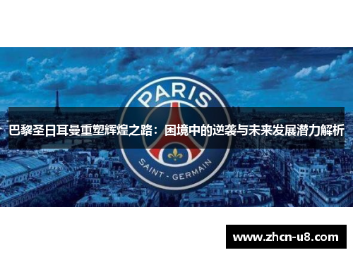 巴黎圣日耳曼重塑辉煌之路：困境中的逆袭与未来发展潜力解析