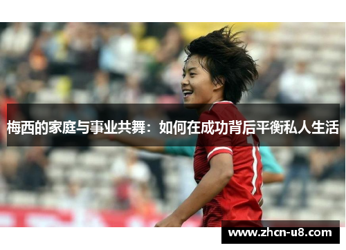 梅西的家庭与事业共舞：如何在成功背后平衡私人生活