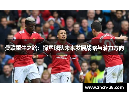 曼联重生之路：探索球队未来发展战略与潜力方向
