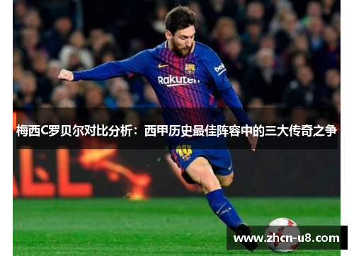 梅西C罗贝尔对比分析：西甲历史最佳阵容中的三大传奇之争