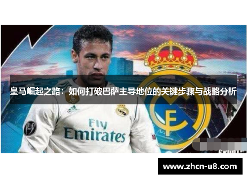 皇马崛起之路：如何打破巴萨主导地位的关键步骤与战略分析