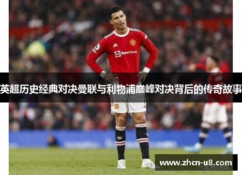 英超历史经典对决曼联与利物浦巅峰对决背后的传奇故事
