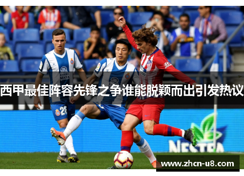 西甲最佳阵容先锋之争谁能脱颖而出引发热议