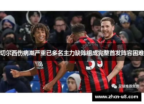 切尔西伤病潮严重已多名主力缺阵组成完整首发阵容困难