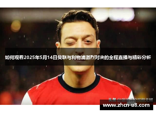 如何观看2025年5月14日曼联与利物浦激烈对决的全程直播与精彩分析