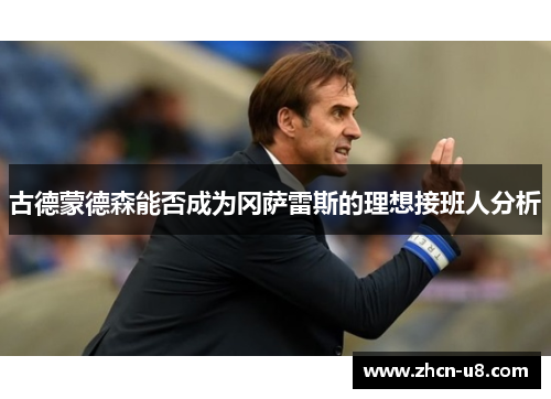 古德蒙德森能否成为冈萨雷斯的理想接班人分析