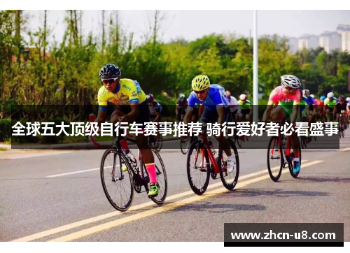 全球五大顶级自行车赛事推荐 骑行爱好者必看盛事