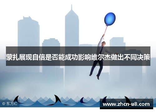 蒙扎展现自信是否能成功影响维尔杰做出不同决策